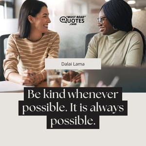 Be kind whenever possible. It is always possible.