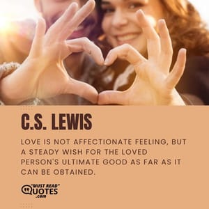 Love is not affectionate feeling, but a steady wish for the loved person's ultimate good as far as it can be obtained.