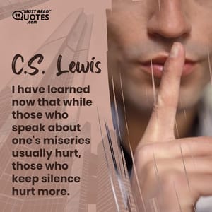 I have learned now that while those who speak about one's miseries usually hurt, those who keep silence hurt more.