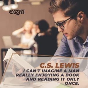 I can't imagine a man really enjoying a book and reading it only once.