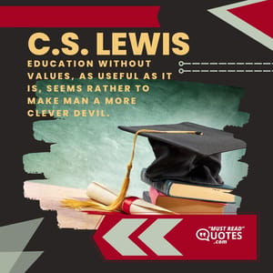 Education without values, as useful as it is, seems rather to make man a more clever devil.