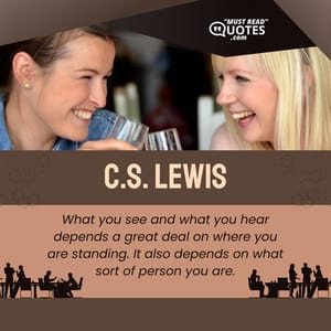 What you see and what you hear depends a great deal on where you are standing. It also depends on what sort of person you are.