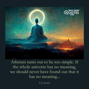 Atheism turns out to be too simple. If the whole universe has no meaning, we should never have found out that it has no meaning...
