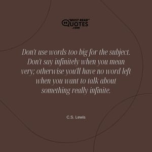 Don't use words too big for the subject. Don't say infinitely when you mean very; otherwise you'll have no word left when you want to talk about something really infinite.