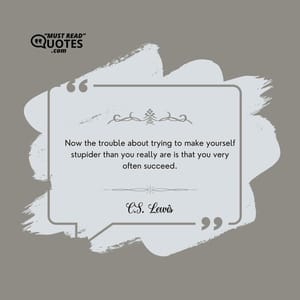 Now the trouble about trying to make yourself stupider than you really are is that you very often succeed.
