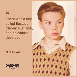 There was a boy called Eustace Clarence Scrubb, and he almost deserved it.