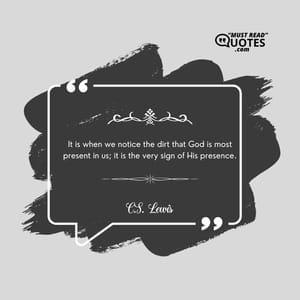 It is when we notice the dirt that God is most present in us; it is the very sign of His presence.