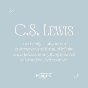Christianity, if false, is of no importance, and if true, of infinite importance, the only thing it cannot be is moderately important.