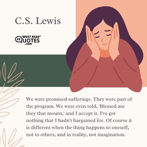 We were promised sufferings. They were part of the program. We were even told, 'Blessed are they that mourn,' and I accept it. I've got nothing that I hadn't bargained for. Of course it is different when the thing happens to oneself, not to others, and in reality, not imagination.