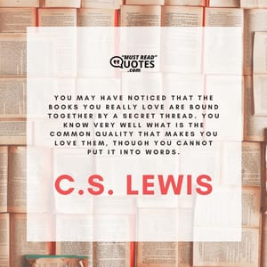 You may have noticed that the books you really love are bound together by a secret thread. You know very well what is the common quality that makes you love them, though you cannot put it into words.
