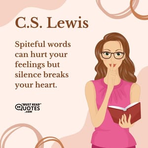 Spiteful words can hurt your feelings but silence breaks your heart.