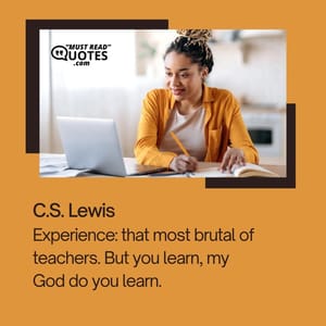 Experience: that most brutal of teachers. But you learn, my God do you learn.