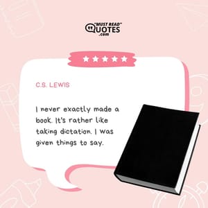 I never exactly made a book. It's rather like taking dictation. I was given things to say.