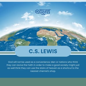God will not be used as a convenience. Men or nations who think they can revive the Faith in order to make a good society might just as well think they can use the stairs of heaven as a shortcut to the nearest chemist's shop.