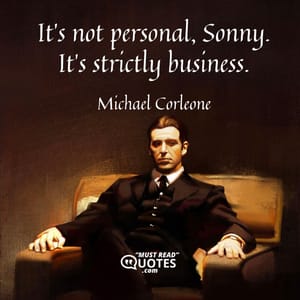 It’s not personal, Sonny. It’s strictly business.
