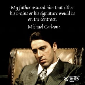 My father assured him that either his brains or his signature would be on the contract.