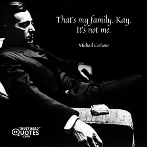 That’s my family, Kay. It’s not me.