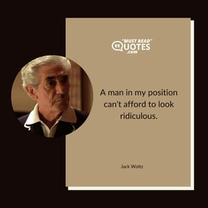 A man in my position can't afford to look ridiculous.