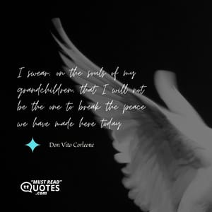 I swear, on the souls of my grandchildren, that I will not be the one to break the peace we have made here today.
