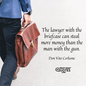 The lawyer with the briefcase can steal more money than the man with the gun.