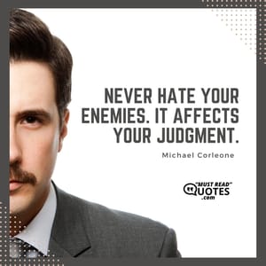 Never hate your enemies. It affects your judgment.