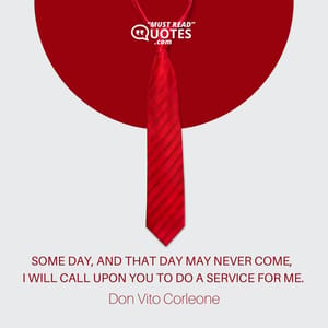 Some day, and that day may never come, I will call upon you to do a service for me.