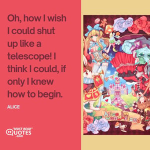 Oh, how I wish I could shut up like a telescope! I think I could, if only I knew how to begin.