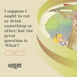 I suppose I ought to eat or drink something or other; but the great question is ‘What?’