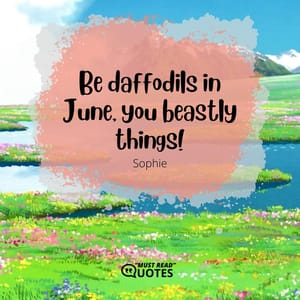 Be daffodils in June, you beastly things!