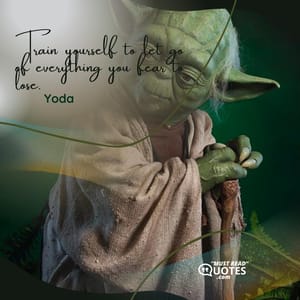 Train yourself to let go of everything you fear to lose.