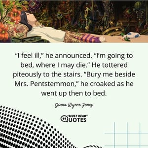 “I feel ill,” he announced. “I’m going to bed, where I may die.” He tottered piteously to the stairs. “Bury me beside Mrs. Pentstemmon,” he croaked as he went up then to bed.