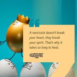 A narcissist doesn't break your heart, they break your spirit. That's why it takes so long to heal.