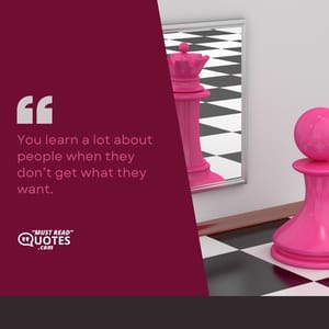 You learn a lot about people when they don’t get what they want.