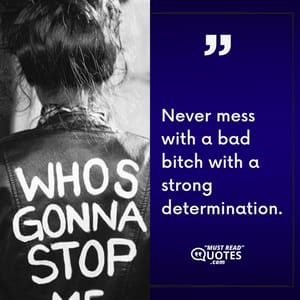 Never mess with a bad bitch with a strong determination.