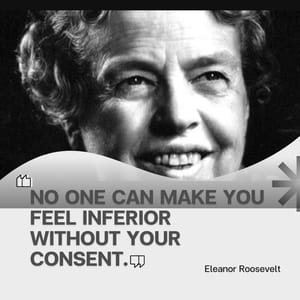 No one can make you feel inferior without your consent.