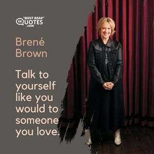 Talk to yourself like you would to someone you love.