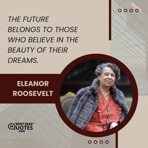 The future belongs to those who believe in the beauty of their dreams.