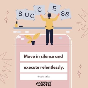 Move in silence and execute relentlessly.