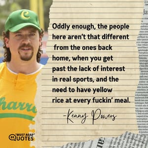 Oddly enough, the people here aren’t that different from the ones back home, when you get past the lack of interest in real sports, and the need to have yellow rice at every f**kin’ meal.