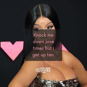 Knock me down nine times but I get up ten.