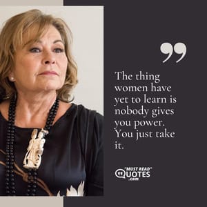 The thing women have yet to learn is nobody gives you power. You just take it.