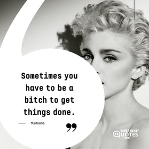Sometimes you have to be a bitch to get things done.