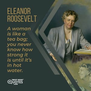 A woman is like a tea bag; you never know how strong it is until it’s in hot water.