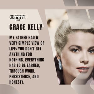 My father had a very simple view of life: you don’t get anything for nothing. Everything has to be earned, through work, persistence, and honesty.