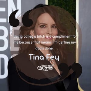 Being called a bitch is a compliment to me because that means I’m getting my goals done.