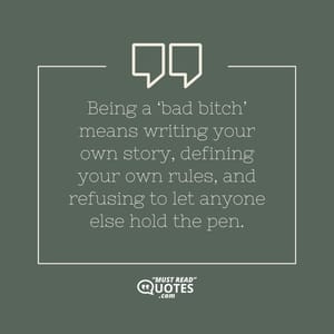 Being a ‘bad bitch’ means writing your own story, defining your own rules, and refusing to let anyone else hold the pen.