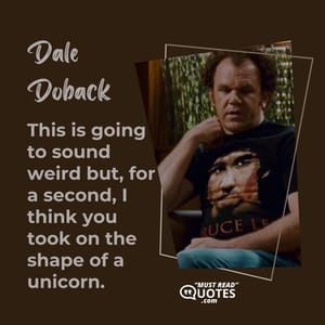 This is going to sound weird but, for a second, I think you took on the shape of a unicorn.