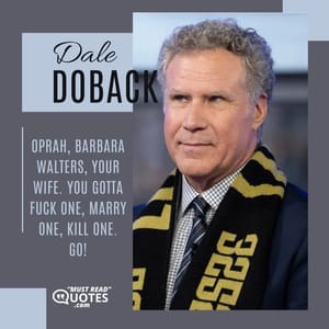 Oprah, Barbara Walters, your wife. You gotta fuck one, marry one, kill one. Go!