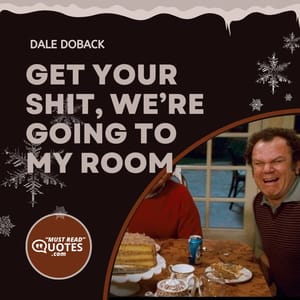 Get your shit, we’re going to my room.