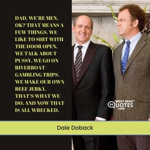 Dad, we’re men, OK? That means a few things. We like to shit with the door open. We talk about pussy. We go on riverboat-gambling trips. We make our own beef jerky. That’s what we do. And now that is all wrecked.